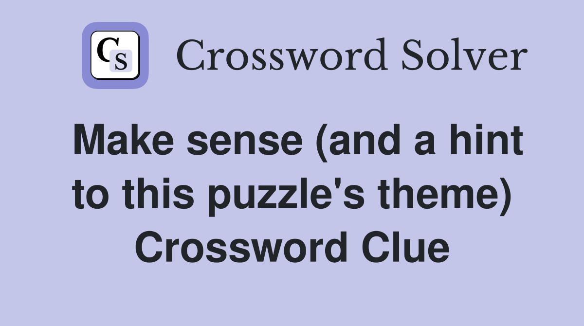 Make sense (and a hint to this puzzle's theme) Crossword Clue Answers